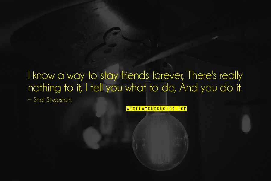 Forever Friends Quotes By Shel Silverstein: I know a way to stay friends forever,