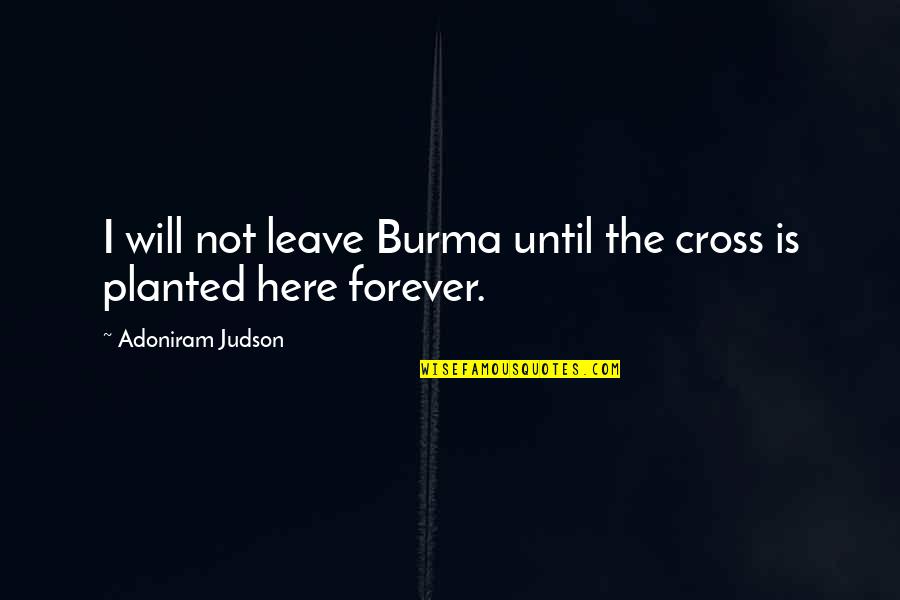 Forever Here For You Quotes By Adoniram Judson: I will not leave Burma until the cross