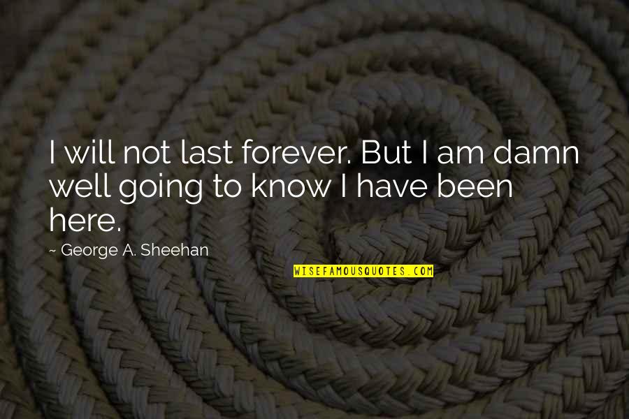 Forever Here For You Quotes By George A. Sheehan: I will not last forever. But I am