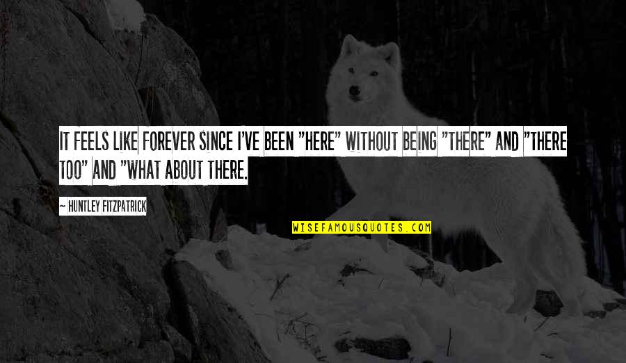 Forever Here For You Quotes By Huntley Fitzpatrick: It feels like forever since I've been "here"