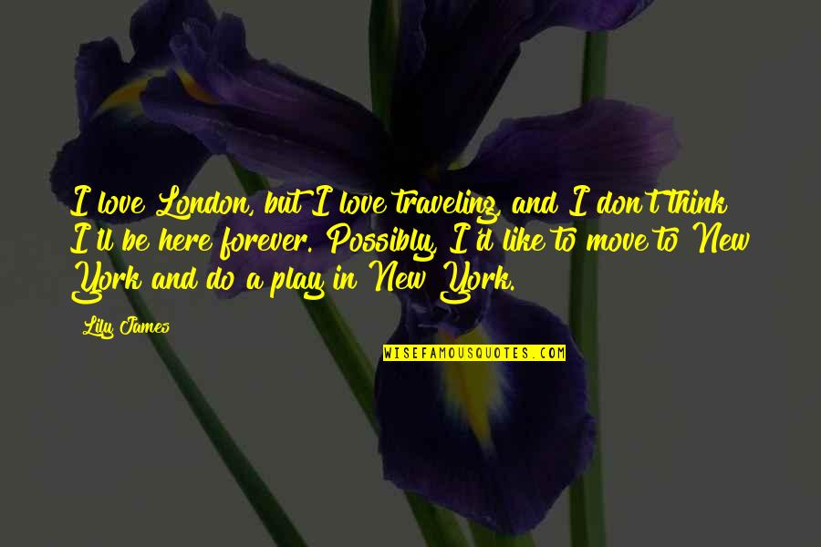 Forever Here For You Quotes By Lily James: I love London, but I love traveling, and