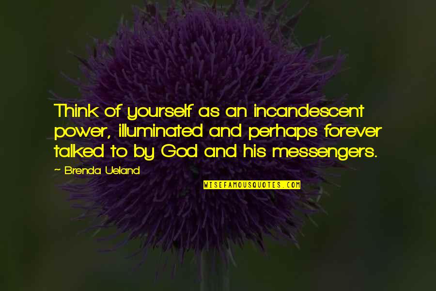 Forever His Quotes By Brenda Ueland: Think of yourself as an incandescent power, illuminated Forever His Quotes By Brenda Ueland: Think of yourself as an incandescent power, illuminated