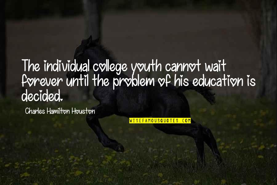 Forever His Quotes By Charles Hamilton Houston: The individual college youth cannot wait forever until