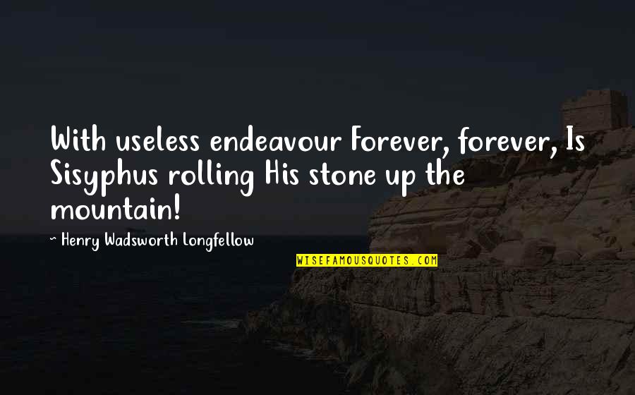 Forever His Quotes By Henry Wadsworth Longfellow: With useless endeavour Forever, forever, Is Sisyphus rolling