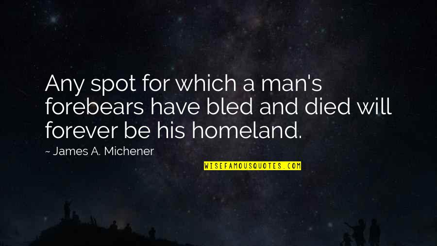 Forever His Quotes By James A. Michener: Any spot for which a man's forebears have Forever His Quotes By James A. Michener: Any spot for which a man's forebears have