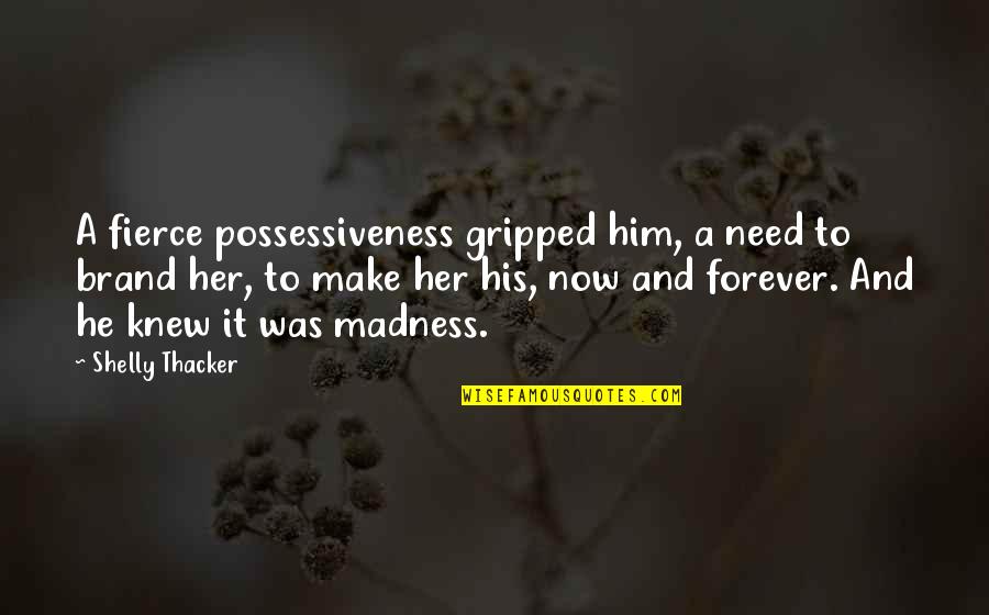 Forever His Quotes By Shelly Thacker: A fierce possessiveness gripped him, a need to