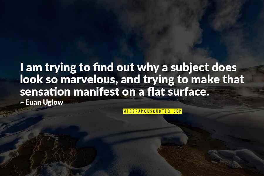 Forever Hungry Quotes By Euan Uglow: I am trying to find out why a Forever Hungry Quotes By Euan Uglow: I am trying to find out why a