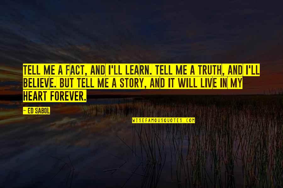 Forever In My Heart Quotes By Ed Sabol: Tell me a fact, and I'll learn. Tell