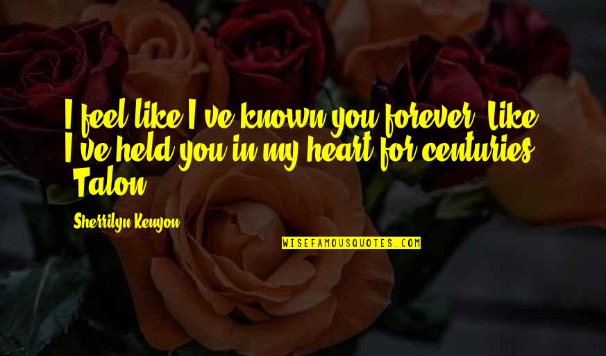 Forever In My Heart Quotes By Sherrilyn Kenyon: I feel like I've known you forever. Like