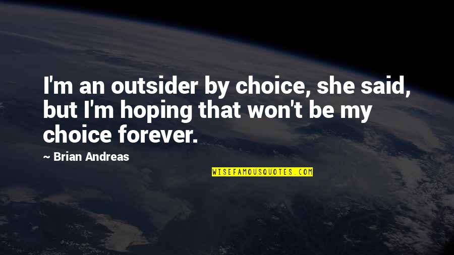 Forever Is A Choice Quotes By Brian Andreas: I'm an outsider by choice, she said, but