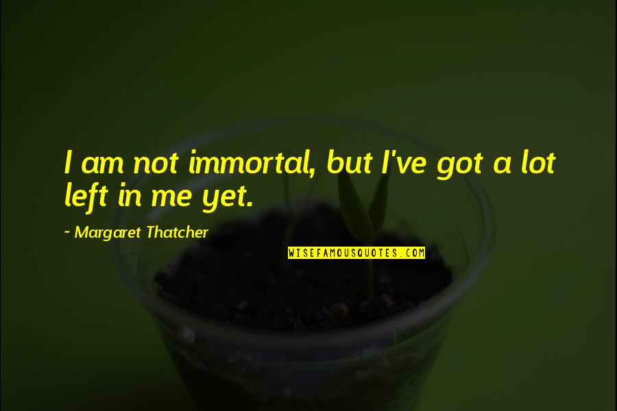 Forever Is A Lie Quotes By Margaret Thatcher: I am not immortal, but I've got a