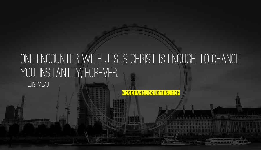 Forever Is Not Enough With You Quotes By Luis Palau: One encounter with Jesus Christ is enough to