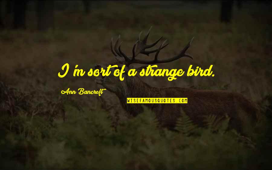 Forever Lasting Relationship Quotes By Ann Bancroft: I'm sort of a strange bird.