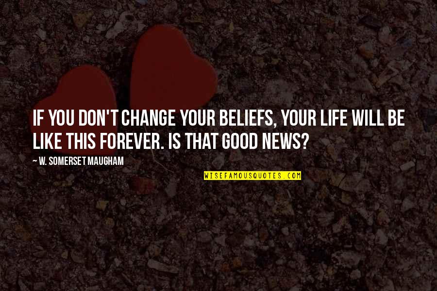 Forever Like Quotes By W. Somerset Maugham: If you don't change your beliefs, your life