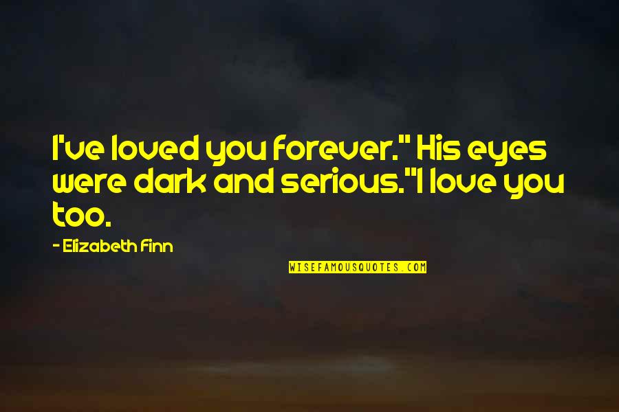 Forever Loved Quotes By Elizabeth Finn: I've loved you forever." His eyes were dark
