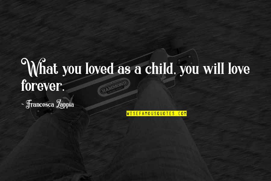 Forever Loved Quotes By Francesca Zappia: What you loved as a child, you will