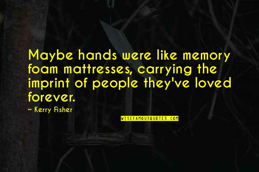 Forever Loved Quotes By Kerry Fisher: Maybe hands were like memory foam mattresses, carrying