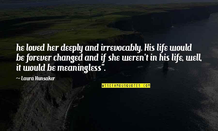 Forever Loved Quotes By Laura Hunsaker: he loved her deeply and irrevocably. His life