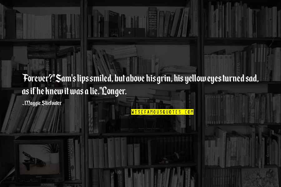 Forever Maggie Quotes By Maggie Stiefvater: Forever?"Sam's lips smiled, but above his grin, his Forever Maggie Quotes By Maggie Stiefvater: Forever?"Sam's lips smiled, but above his grin, his