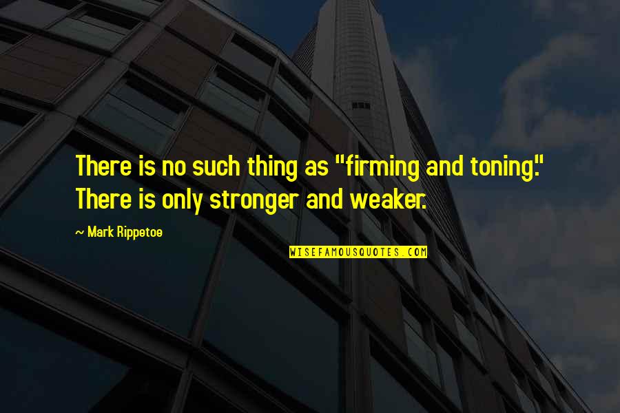 Forever Maggie Quotes By Mark Rippetoe: There is no such thing as "firming and