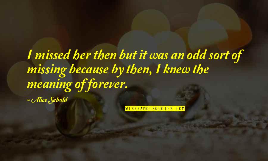Forever Meaning Quotes By Alice Sebold: I missed her then but it was an