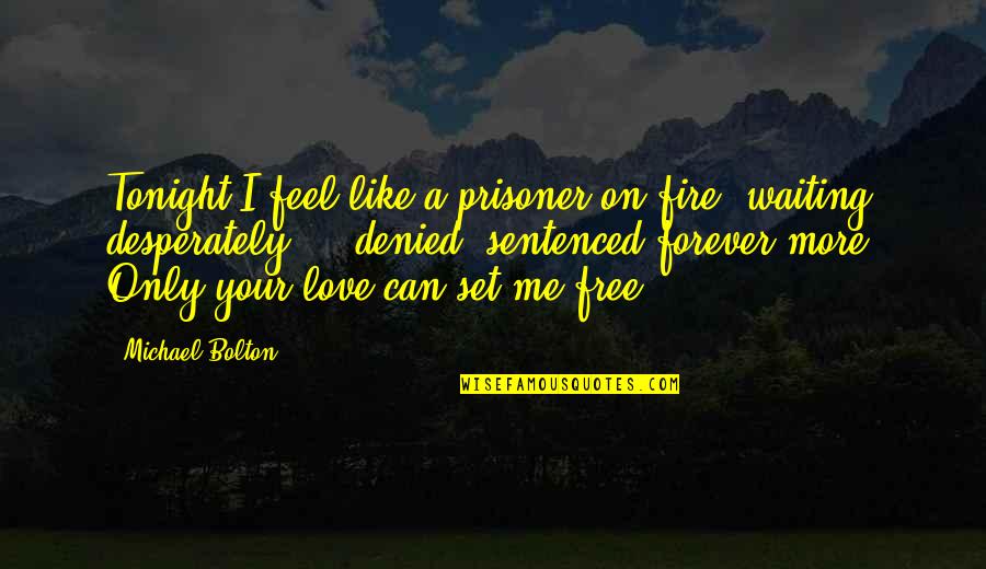 Forever More Love Quotes By Michael Bolton: Tonight I feel like a prisoner on fire,