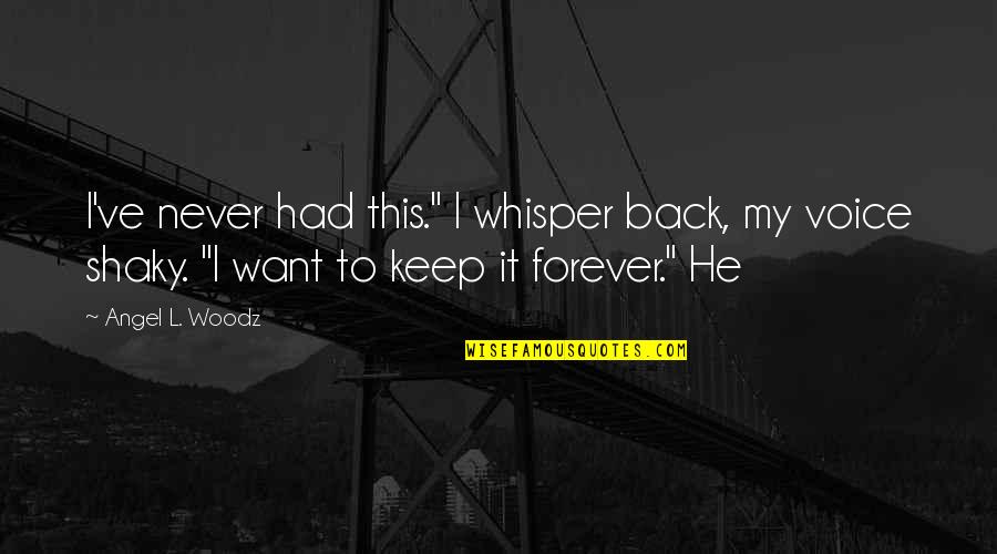 Forever My Angel Quotes By Angel L. Woodz: I've never had this." I whisper back, my