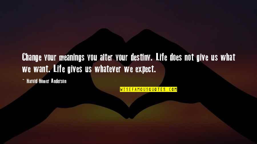 Forever My Son Quotes By Harold Homer Anderson: Change your meanings you alter your destiny. Life Forever My Son Quotes By Harold Homer Anderson: Change your meanings you alter your destiny. Life