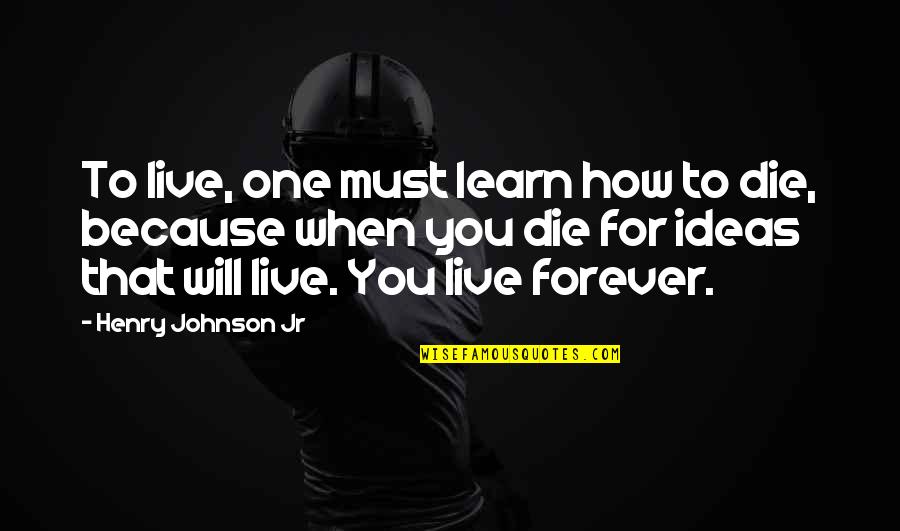 Forever My Son Quotes By Henry Johnson Jr: To live, one must learn how to die, Forever My Son Quotes By Henry Johnson Jr: To live, one must learn how to die,