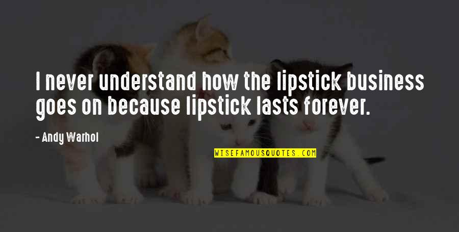 Forever Never Lasts Quotes By Andy Warhol: I never understand how the lipstick business goes