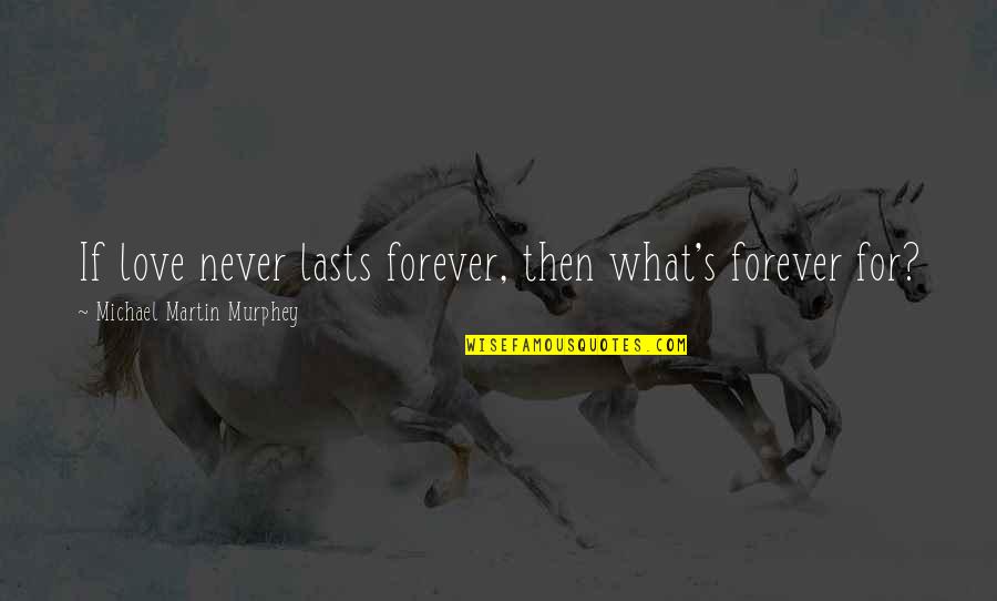 Forever Never Lasts Quotes By Michael Martin Murphey: If love never lasts forever, then what's forever