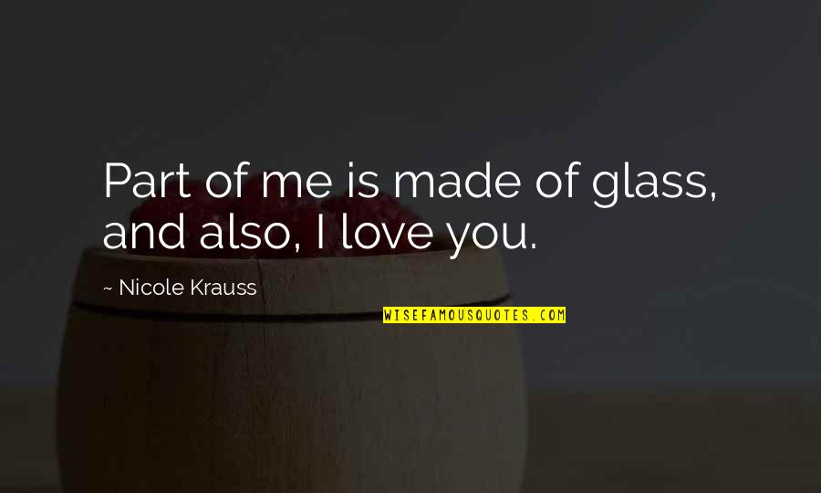 Forever Neverland Quotes By Nicole Krauss: Part of me is made of glass, and Forever Neverland Quotes By Nicole Krauss: Part of me is made of glass, and