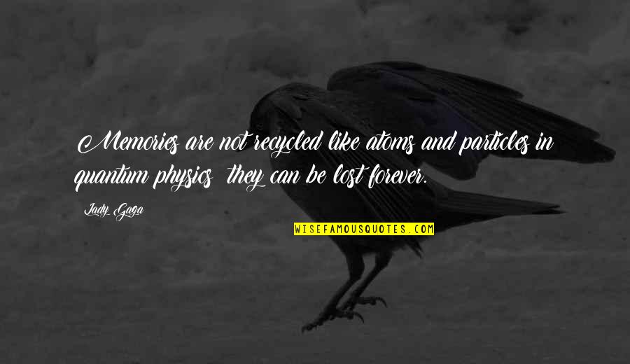 Forever Quotes And Quotes By Lady Gaga: Memories are not recycled like atoms and particles Forever Quotes And Quotes By Lady Gaga: Memories are not recycled like atoms and particles