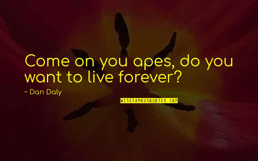 Forever Quotes By Dan Daly: Come on you apes, do you want to