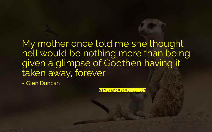 Forever Quotes By Glen Duncan: My mother once told me she thought hell