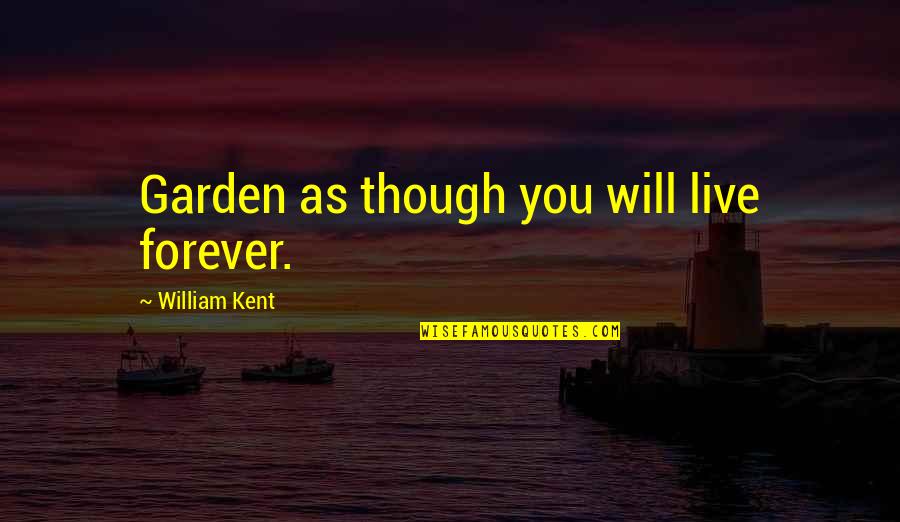 Forever Quotes By William Kent: Garden as though you will live forever.