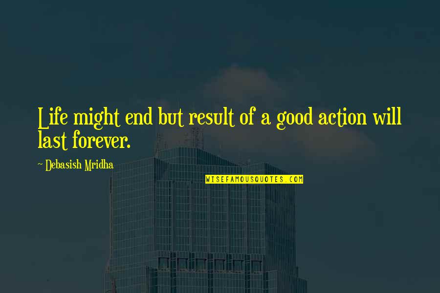 Forever Quotes Quotes By Debasish Mridha: Life might end but result of a good
