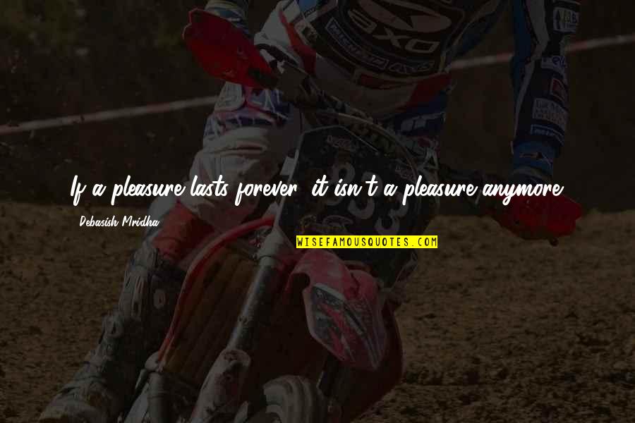 Forever Quotes Quotes By Debasish Mridha: If a pleasure lasts forever, it isn't a