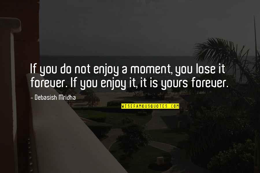 Forever Quotes Quotes By Debasish Mridha: If you do not enjoy a moment, you