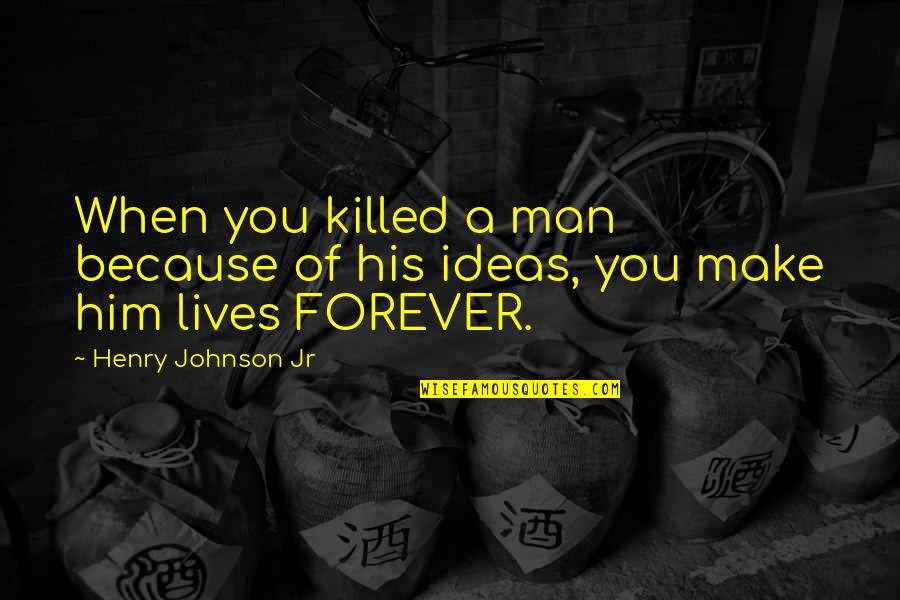 Forever Quotes Quotes By Henry Johnson Jr: When you killed a man because of his