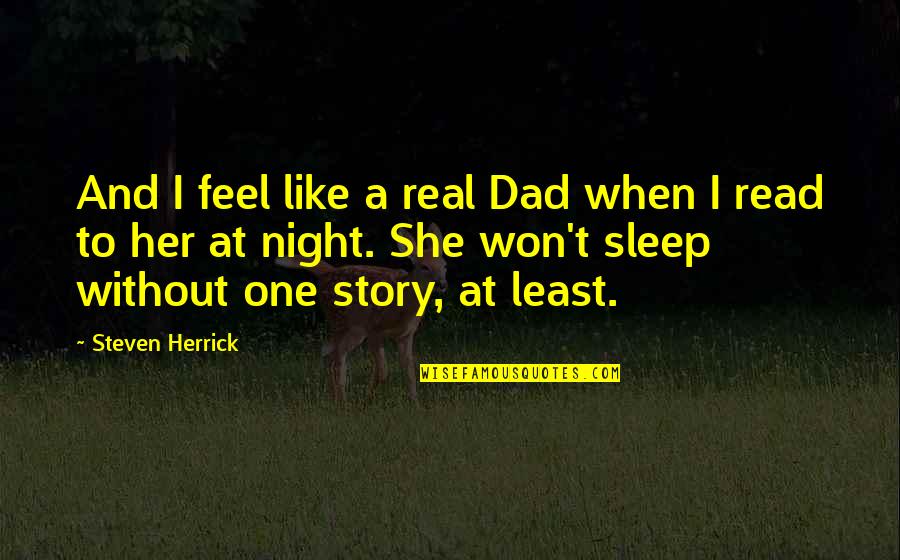 Forever Remembered Forever Missed Quotes By Steven Herrick: And I feel like a real Dad when