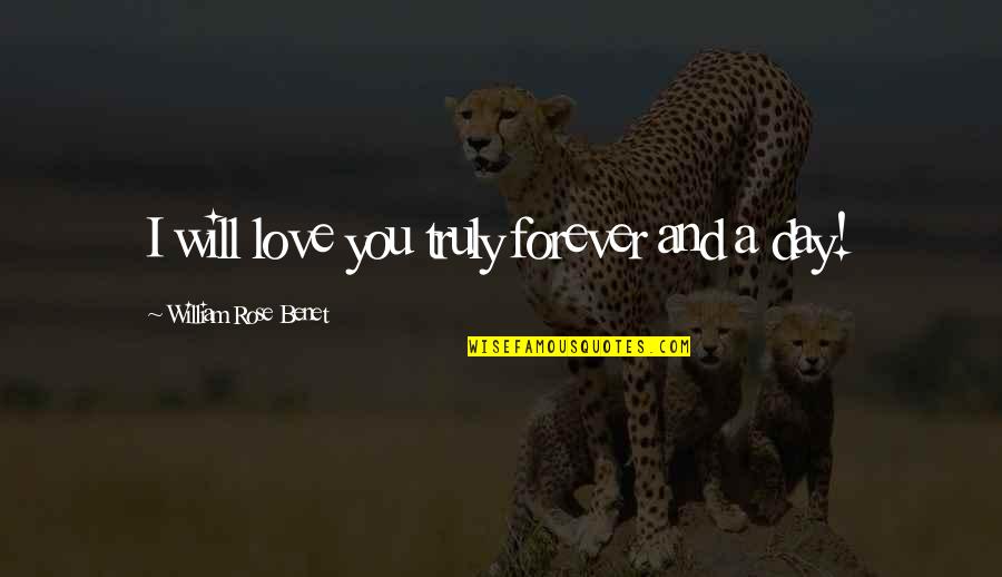 Forever Rose Quotes By William Rose Benet: I will love you truly forever and a Forever Rose Quotes By William Rose Benet: I will love you truly forever and a