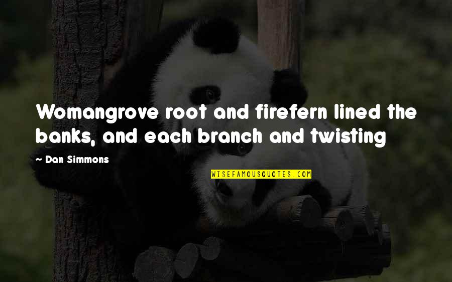 Forever Season One Quotes By Dan Simmons: Womangrove root and firefern lined the banks, and