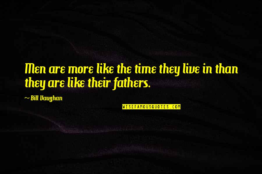 Forever Thankful To God Quotes By Bill Vaughan: Men are more like the time they live
