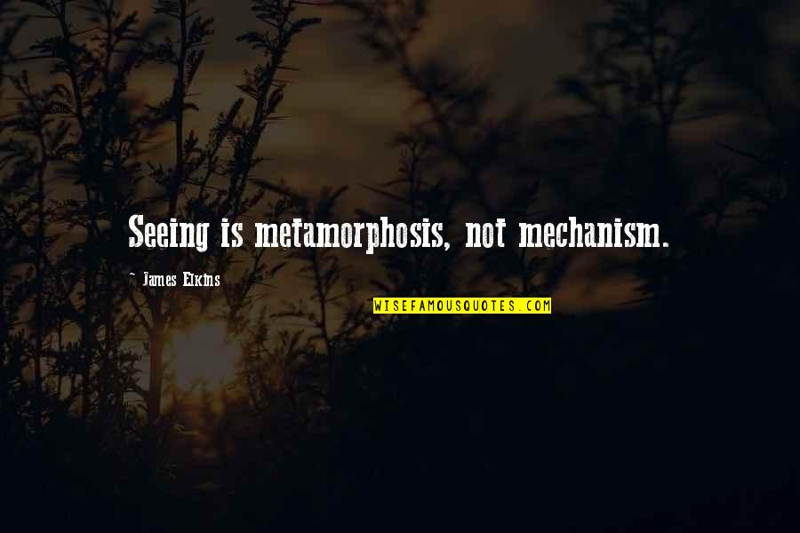 Forever Thankful To God Quotes By James Elkins: Seeing is metamorphosis, not mechanism. Forever Thankful To God Quotes By James Elkins: Seeing is metamorphosis, not mechanism.