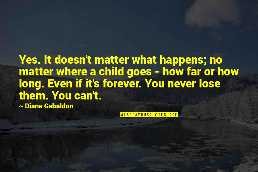 Forever There For You Quotes By Diana Gabaldon: Yes. It doesn't matter what happens; no matter