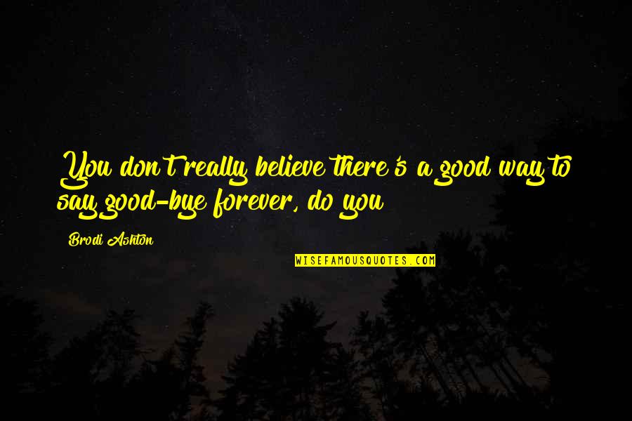 Forever There Quotes By Brodi Ashton: You don't really believe there's a good way