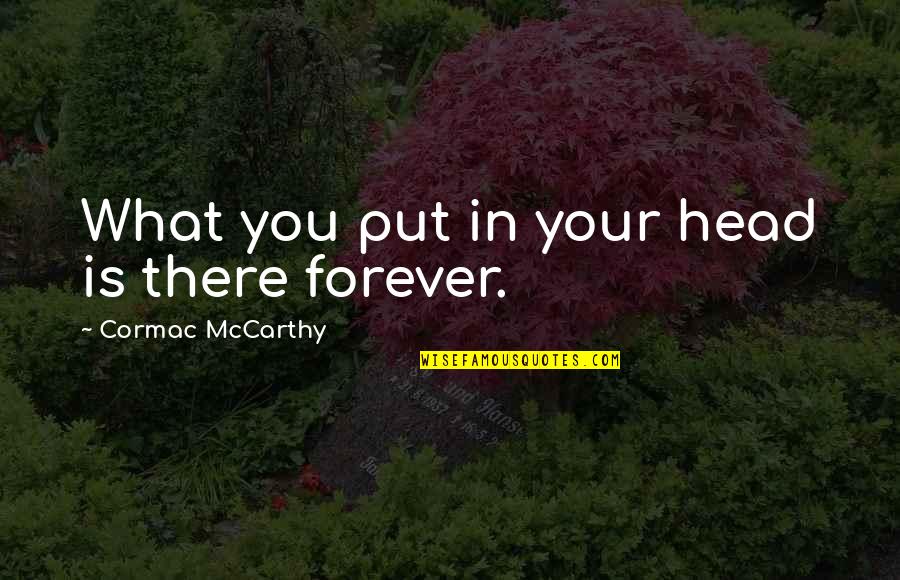 Forever There Quotes By Cormac McCarthy: What you put in your head is there