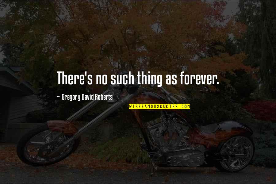 Forever There Quotes By Gregory David Roberts: There's no such thing as forever.