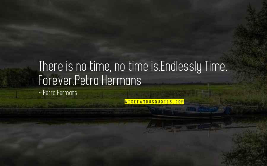 Forever There Quotes By Petra Hermans: There is no time, no time is.Endlessly Time.